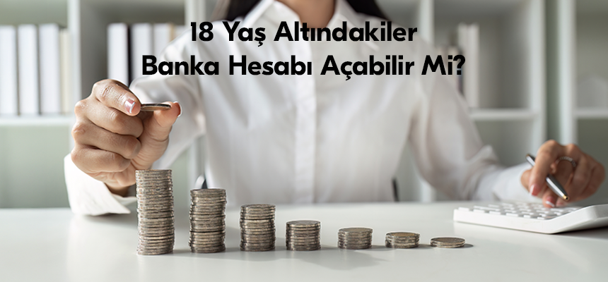 18 Yaş Altındakiler İçin Banka Hesabı Açma